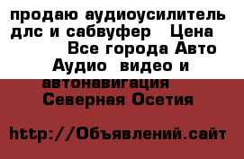 продаю аудиоусилитель длс и сабвуфер › Цена ­ 15 500 - Все города Авто » Аудио, видео и автонавигация   . Северная Осетия